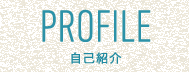 PROFILE 自己紹介