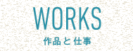 WORKS 作品と仕事